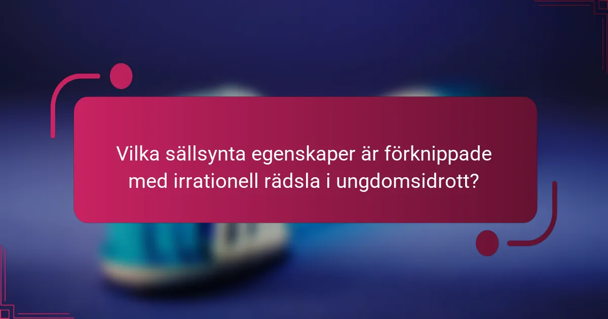 Vilka sällsynta egenskaper är förknippade med irrationell rädsla i ungdomsidrott?