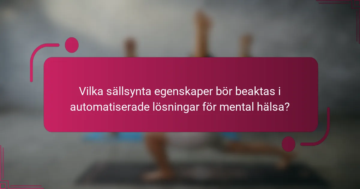 Vilka sällsynta egenskaper bör beaktas i automatiserade lösningar för mental hälsa?