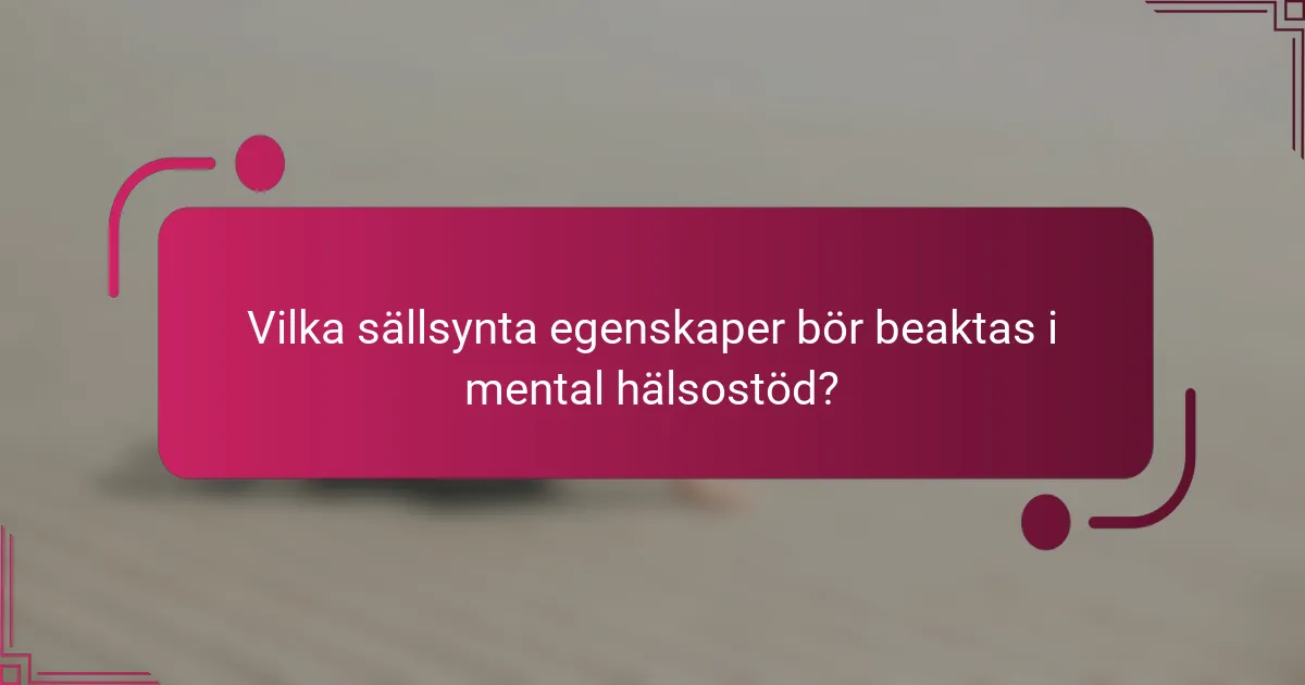 Vilka sällsynta egenskaper bör beaktas i mental hälsostöd?