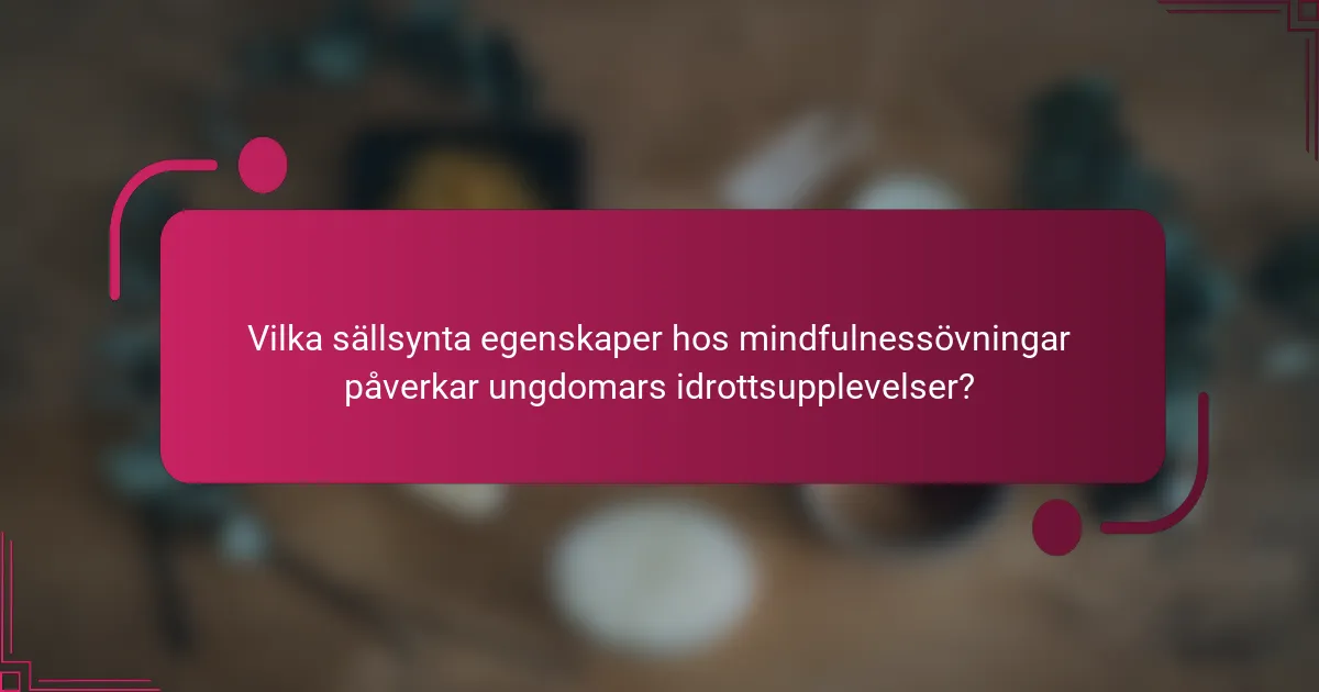 Vilka sällsynta egenskaper hos mindfulnessövningar påverkar ungdomars idrottsupplevelser?