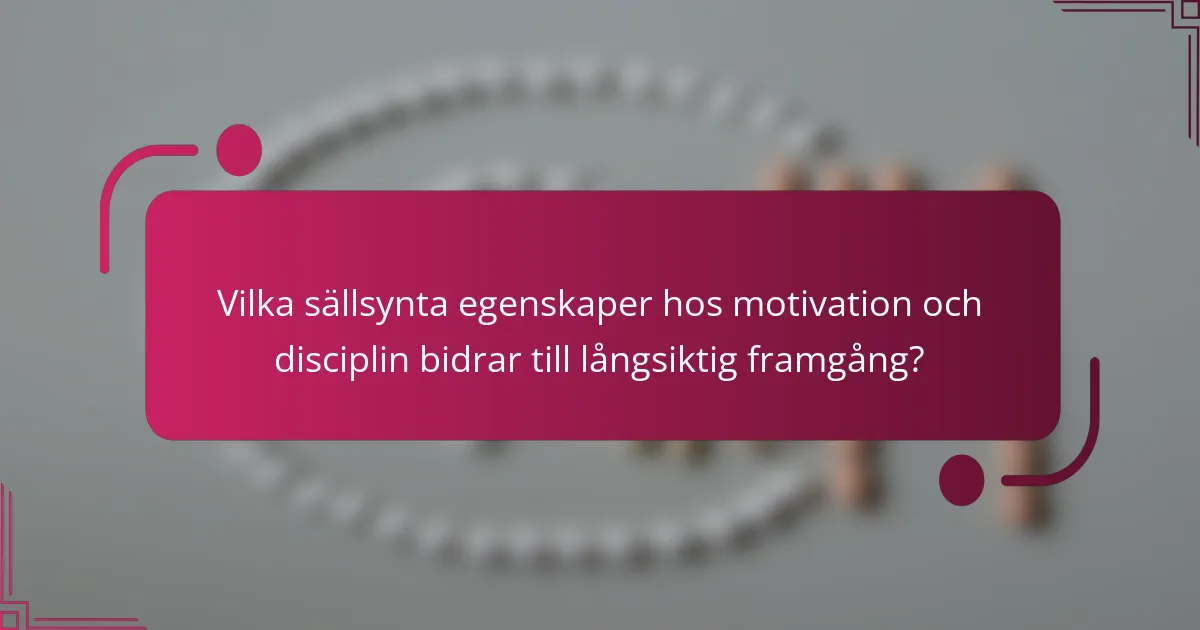 Vilka sällsynta egenskaper hos motivation och disciplin bidrar till långsiktig framgång?