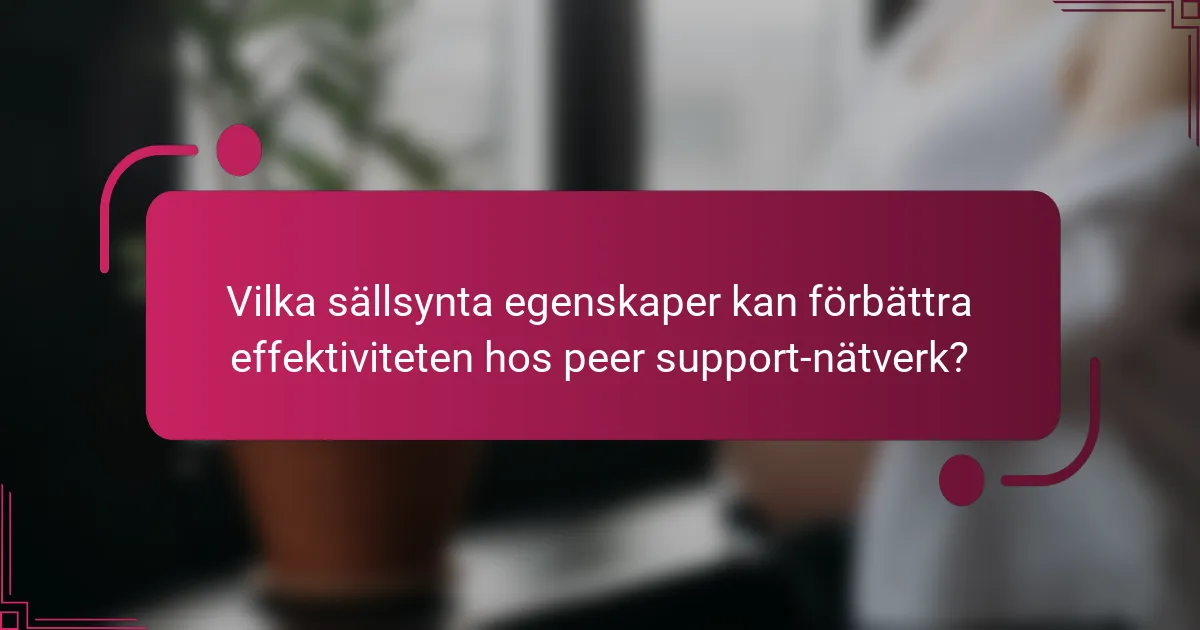 Vilka sällsynta egenskaper kan förbättra effektiviteten hos peer support-nätverk?