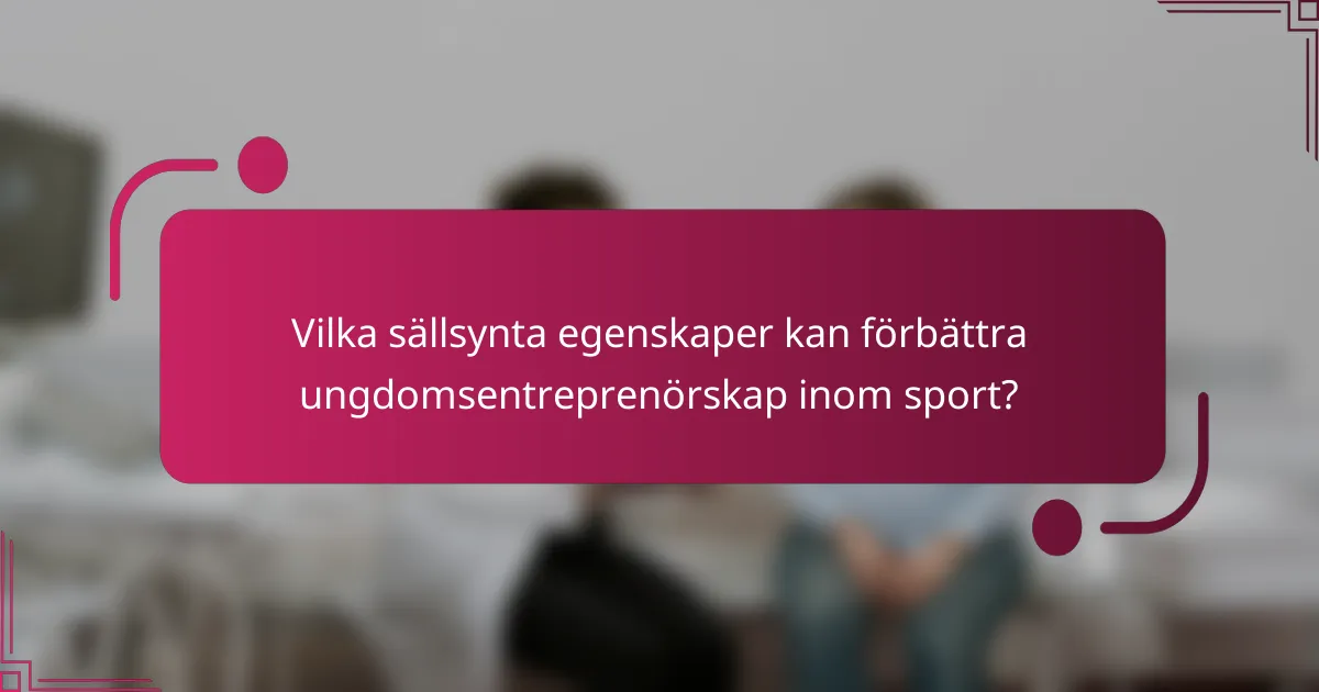 Vilka sällsynta egenskaper kan förbättra ungdomsentreprenörskap inom sport?