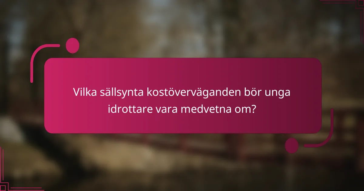 Vilka sällsynta kostöverväganden bör unga idrottare vara medvetna om?