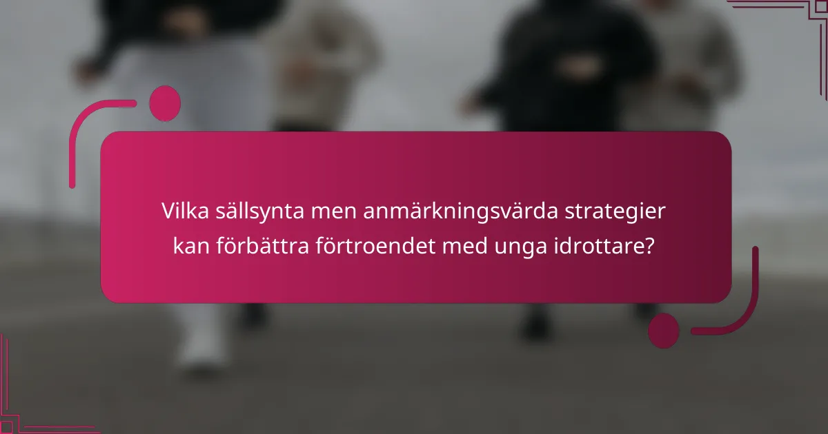 Vilka sällsynta men anmärkningsvärda strategier kan förbättra förtroendet med unga idrottare?