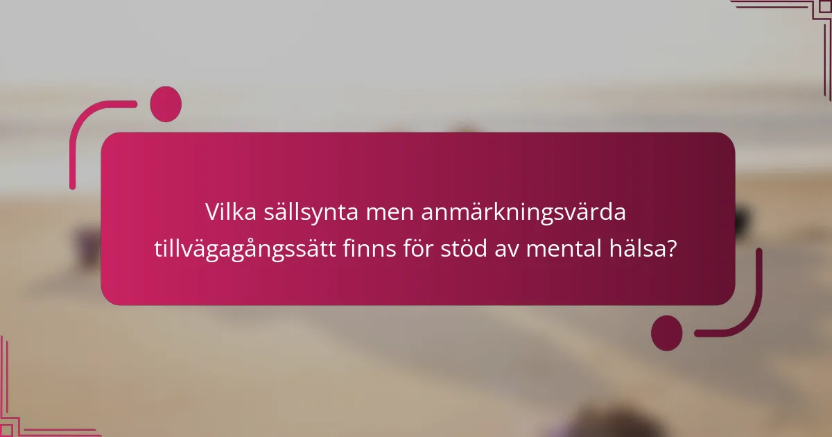 Vilka sällsynta men anmärkningsvärda tillvägagångssätt finns för stöd av mental hälsa?