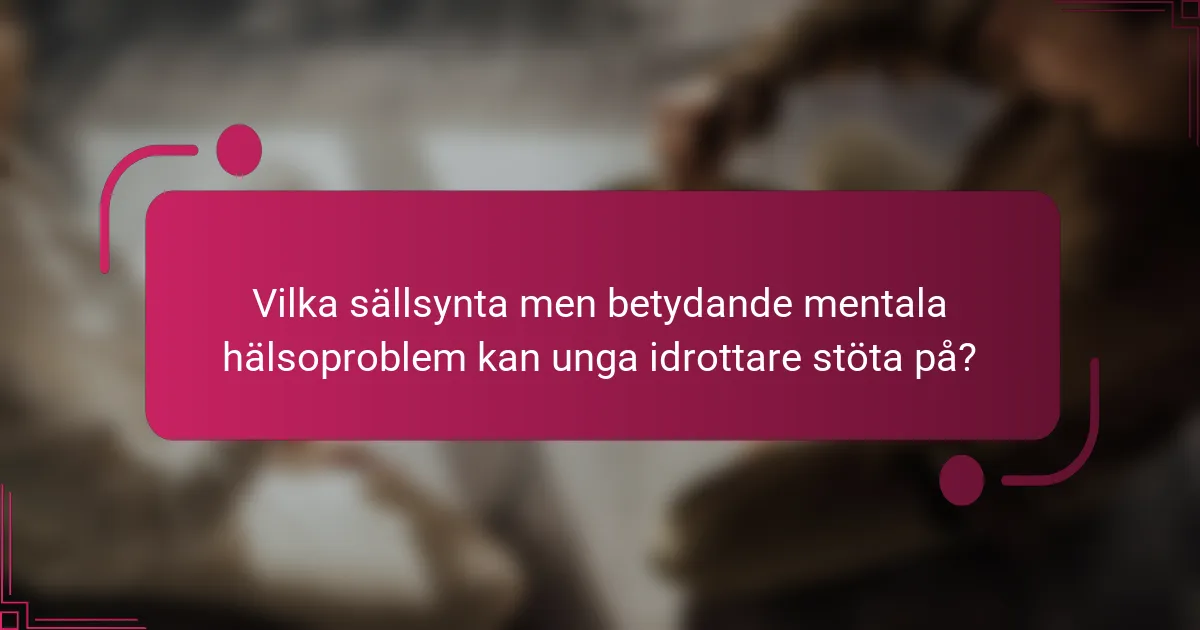 Vilka sällsynta men betydande mentala hälsoproblem kan unga idrottare stöta på?