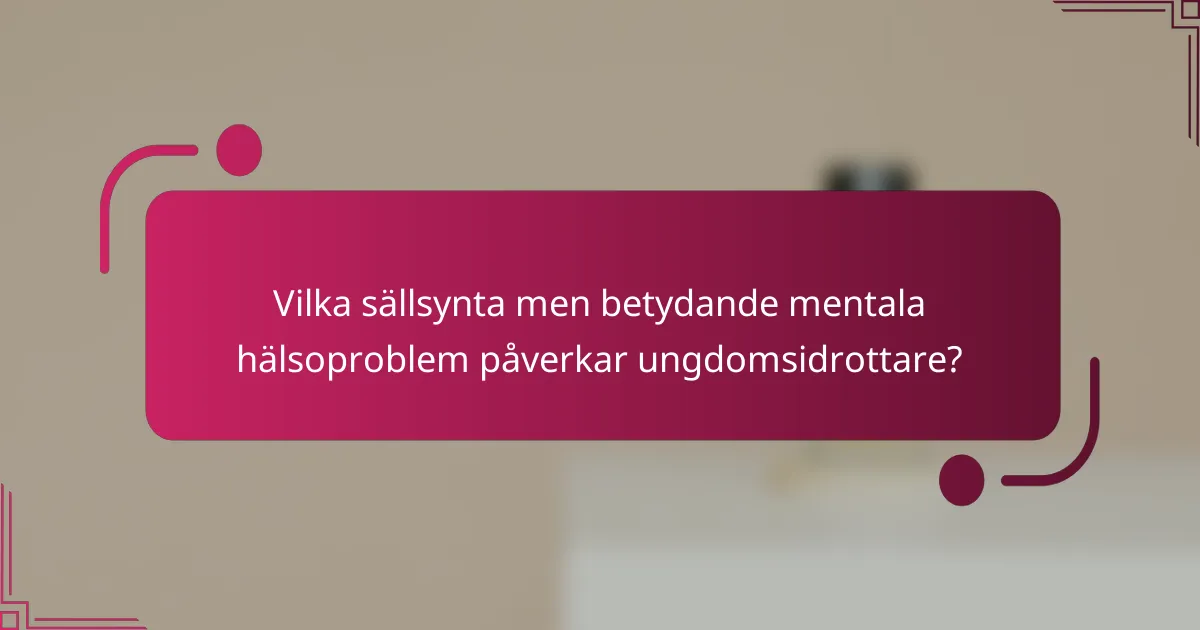 Vilka sällsynta men betydande mentala hälsoproblem påverkar ungdomsidrottare?