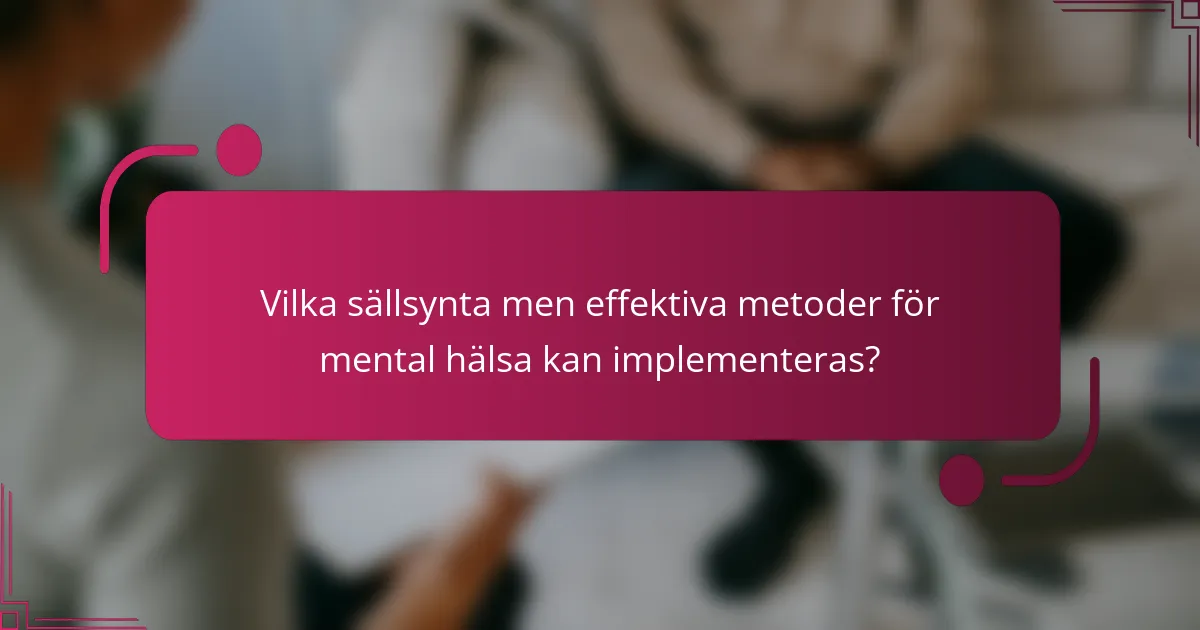 Vilka sällsynta men effektiva metoder för mental hälsa kan implementeras?