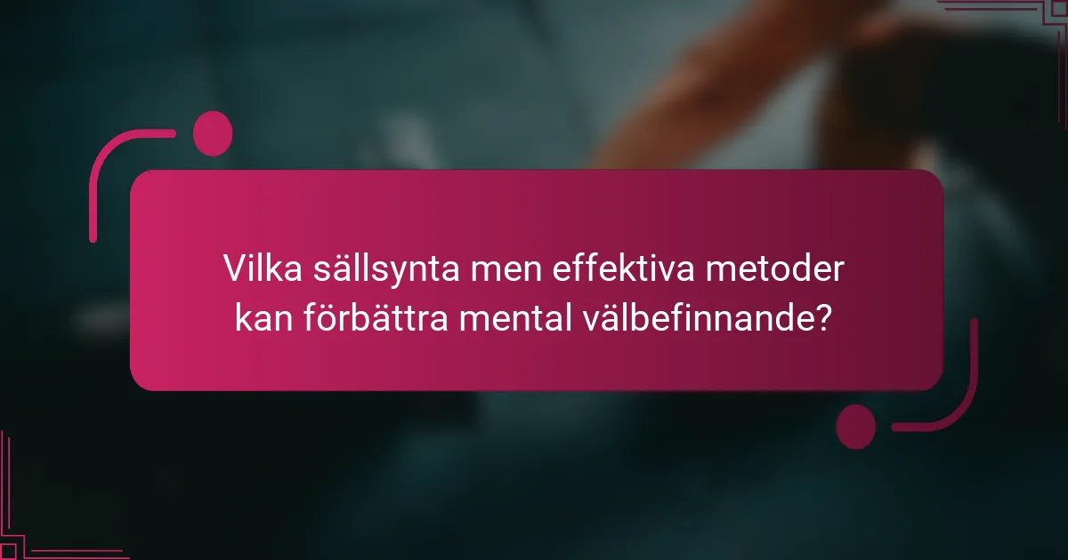 Vilka sällsynta men effektiva metoder kan förbättra mental välbefinnande?