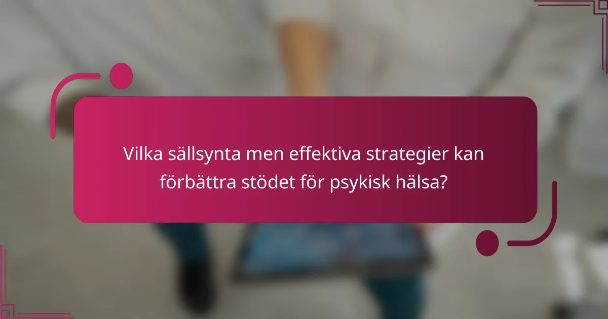 Vilka sällsynta men effektiva strategier kan förbättra stödet för psykisk hälsa?