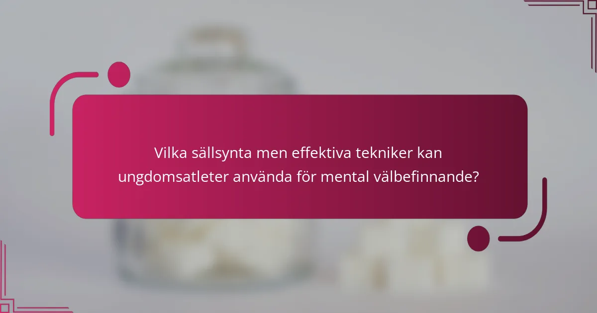 Vilka sällsynta men effektiva tekniker kan ungdomsatleter använda för mental välbefinnande?