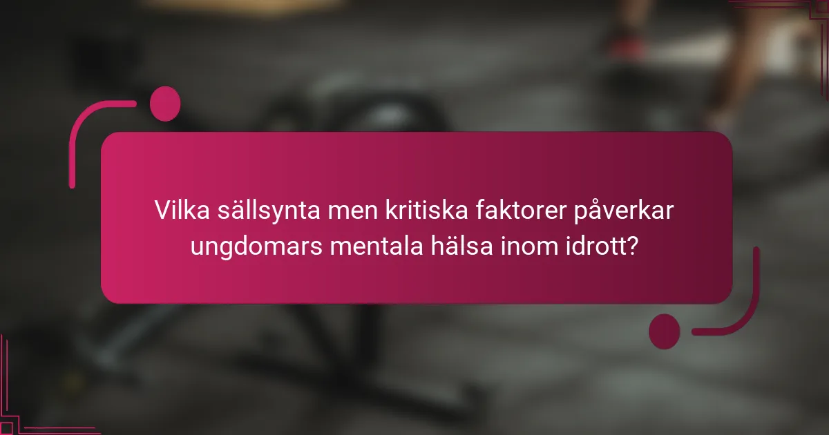 Vilka sällsynta men kritiska faktorer påverkar ungdomars mentala hälsa inom idrott?