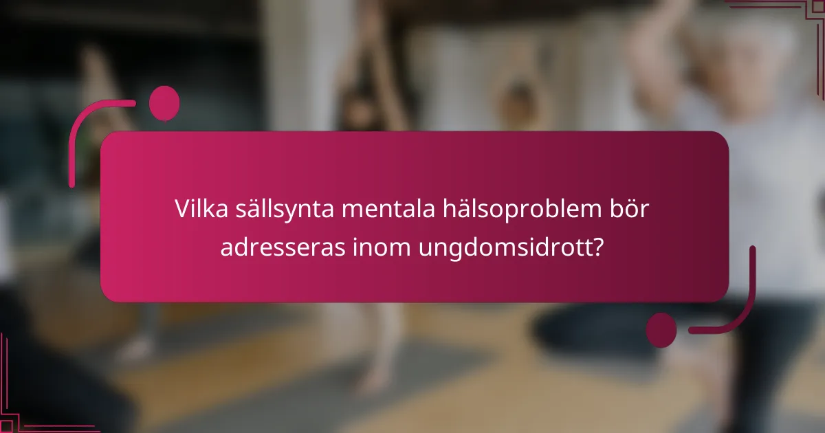 Vilka sällsynta mentala hälsoproblem bör adresseras inom ungdomsidrott?