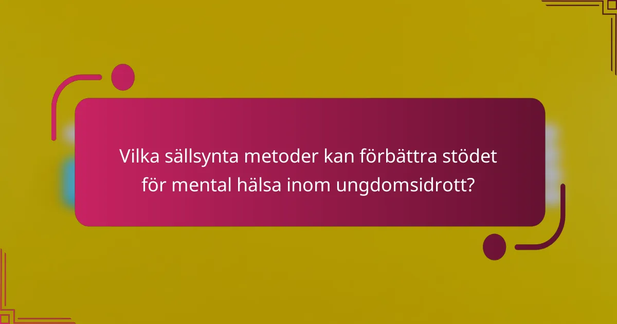 Vilka sällsynta metoder kan förbättra stödet för mental hälsa inom ungdomsidrott?
