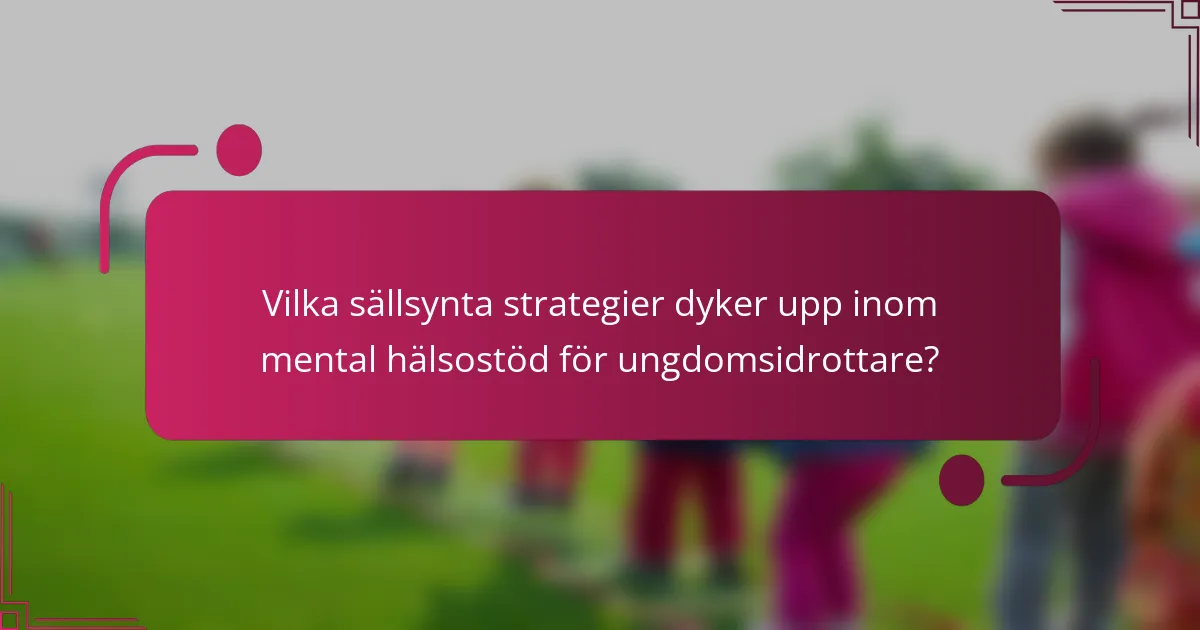 Vilka sällsynta strategier dyker upp inom mental hälsostöd för ungdomsidrottare?