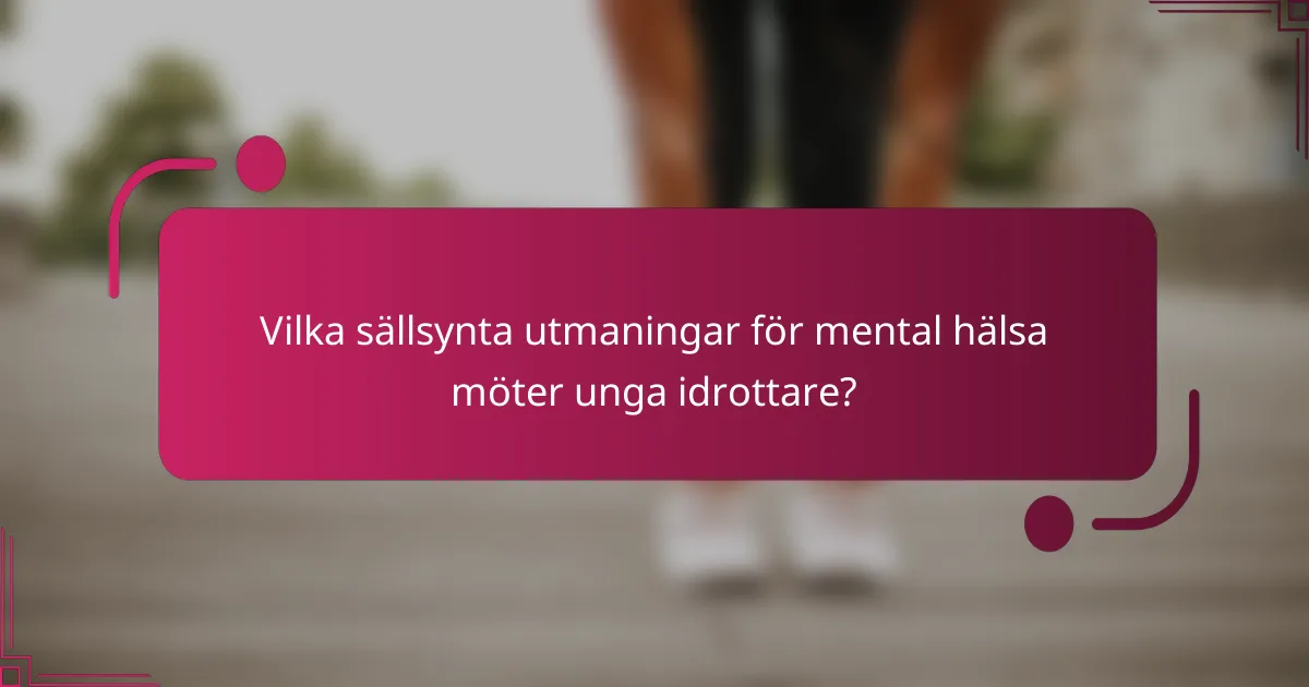 Vilka sällsynta utmaningar för mental hälsa möter unga idrottare?
