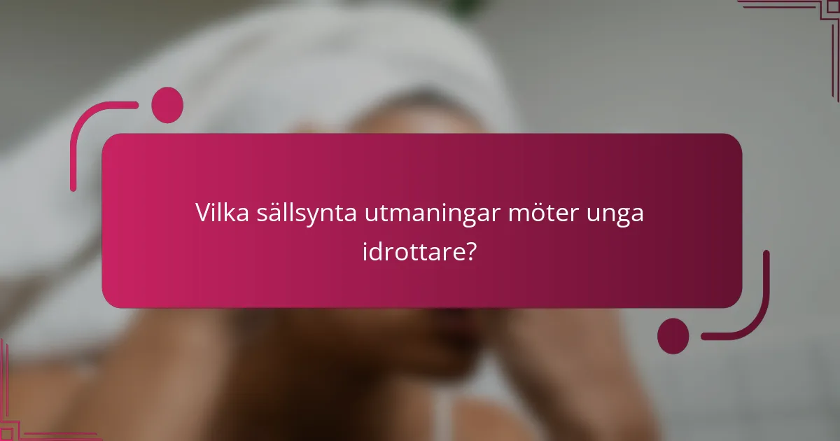 Vilka sällsynta utmaningar möter unga idrottare?