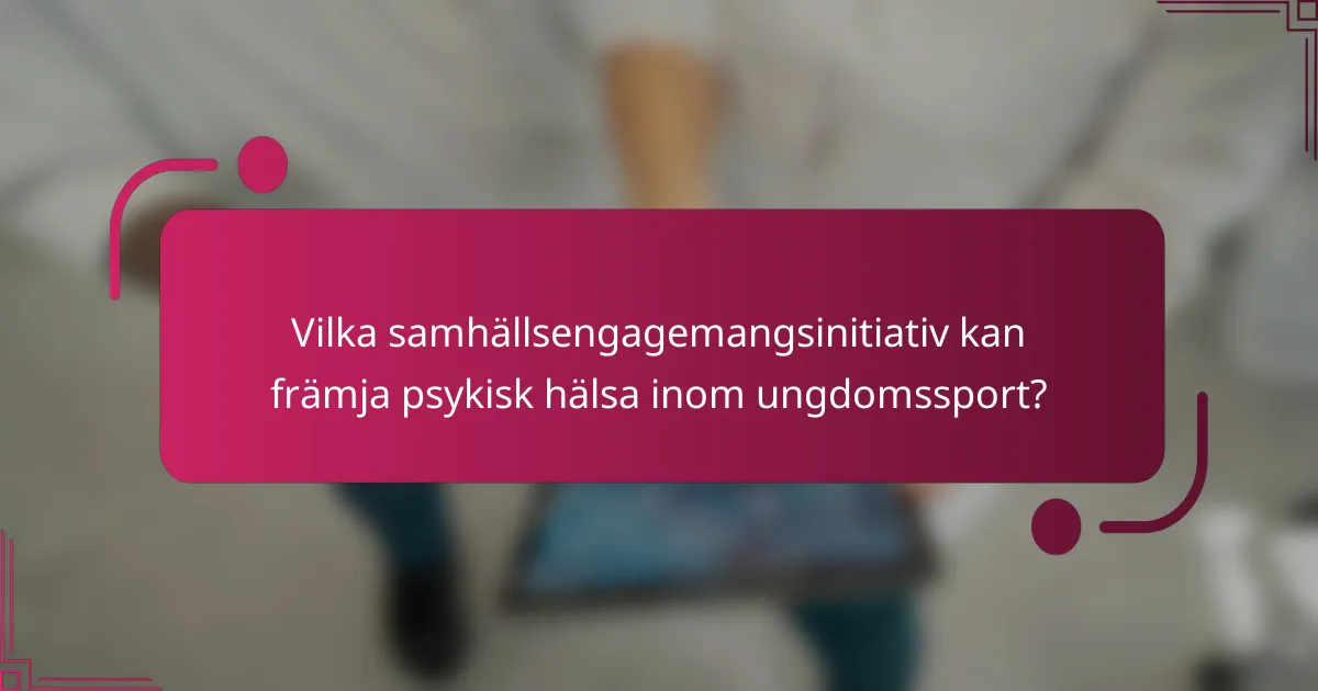 Vilka samhällsengagemangsinitiativ kan främja psykisk hälsa inom ungdomssport?