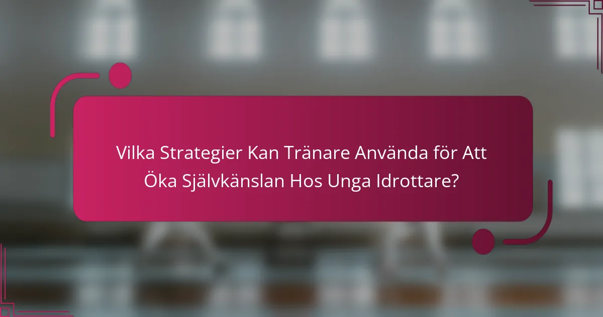 Vilka Strategier Kan Tränare Använda för Att Öka Självkänslan Hos Unga Idrottare?