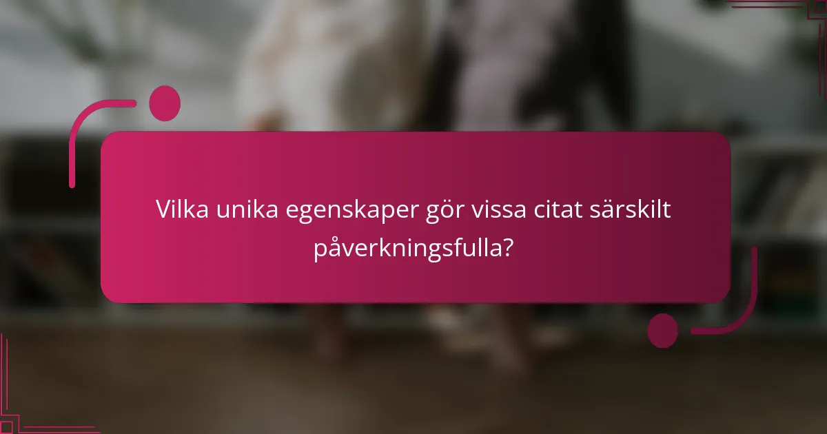 Vilka unika egenskaper gör vissa citat särskilt påverkningsfulla?