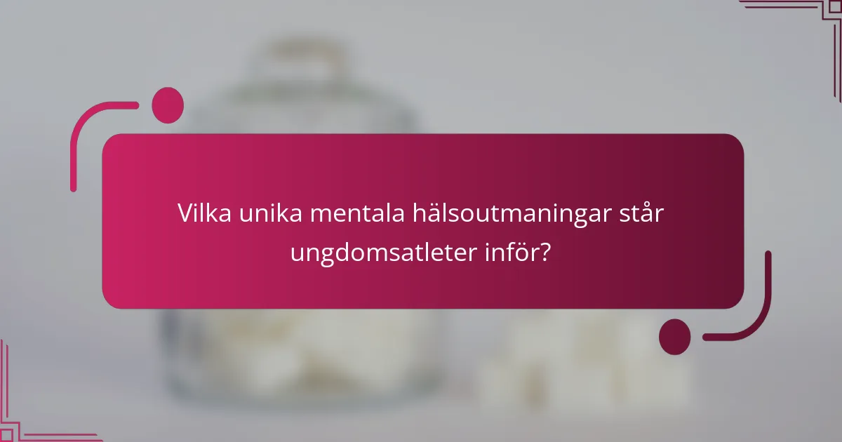 Vilka unika mentala hälsoutmaningar står ungdomsatleter inför?