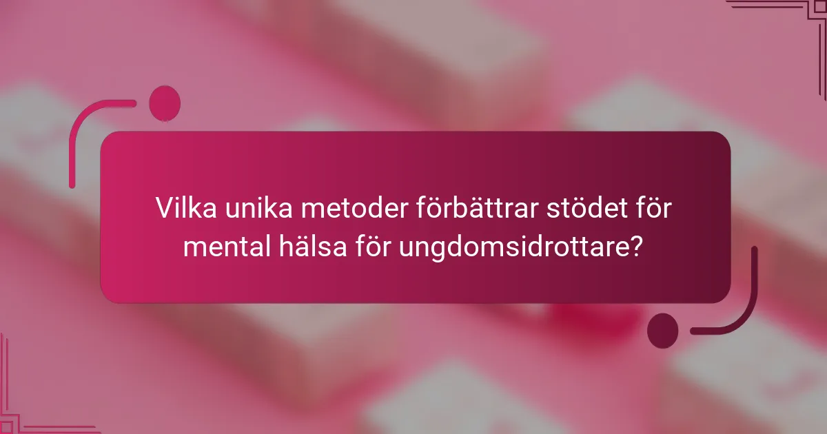 Vilka unika metoder förbättrar stödet för mental hälsa för ungdomsidrottare?
