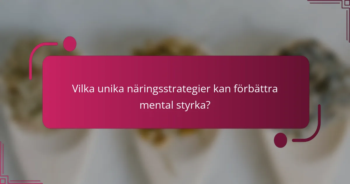 Vilka unika näringsstrategier kan förbättra mental styrka?