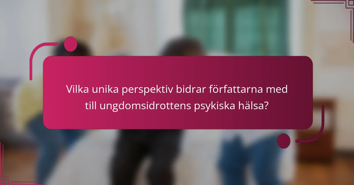 Vilka unika perspektiv bidrar författarna med till ungdomsidrottens psykiska hälsa?