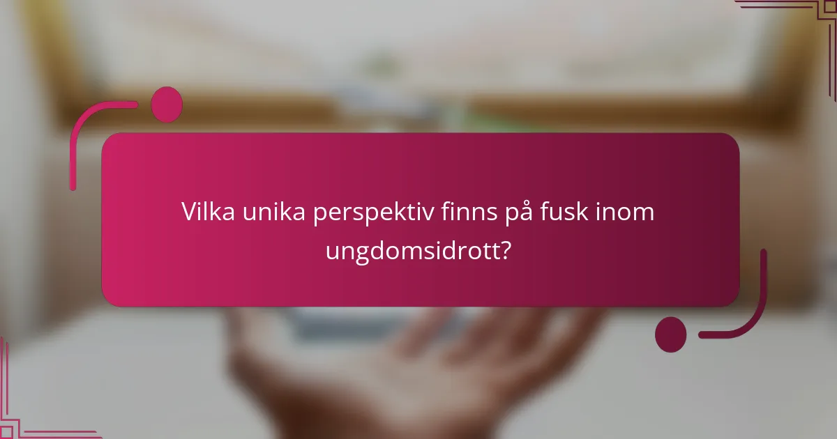 Vilka unika perspektiv finns på fusk inom ungdomsidrott?