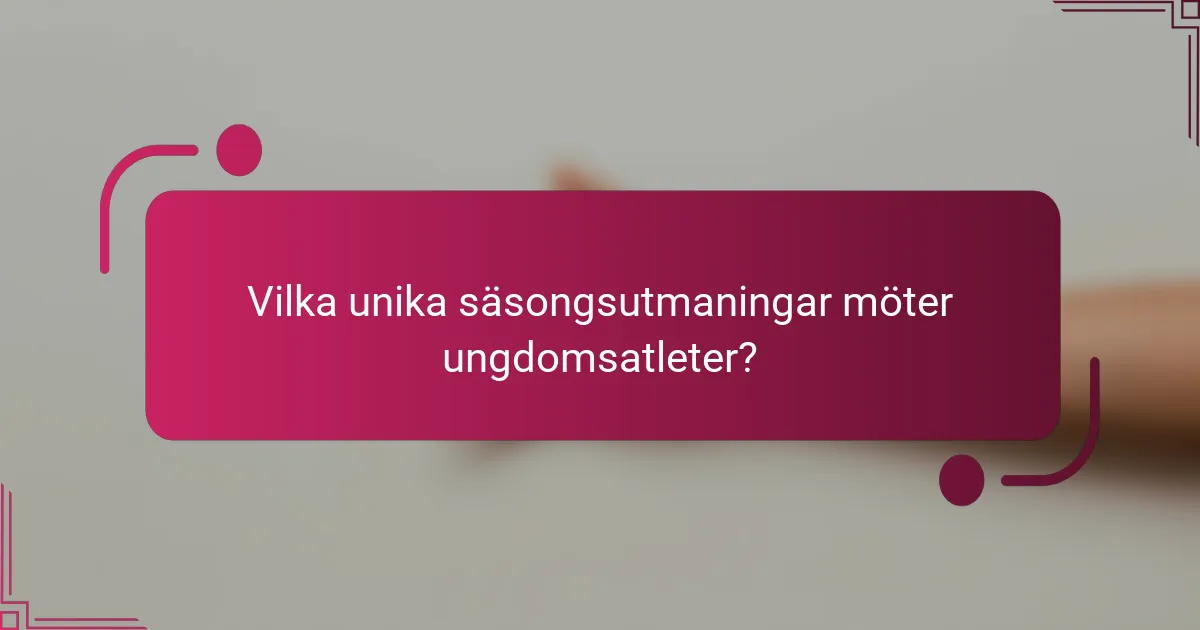 Vilka unika säsongsutmaningar möter ungdomsatleter?