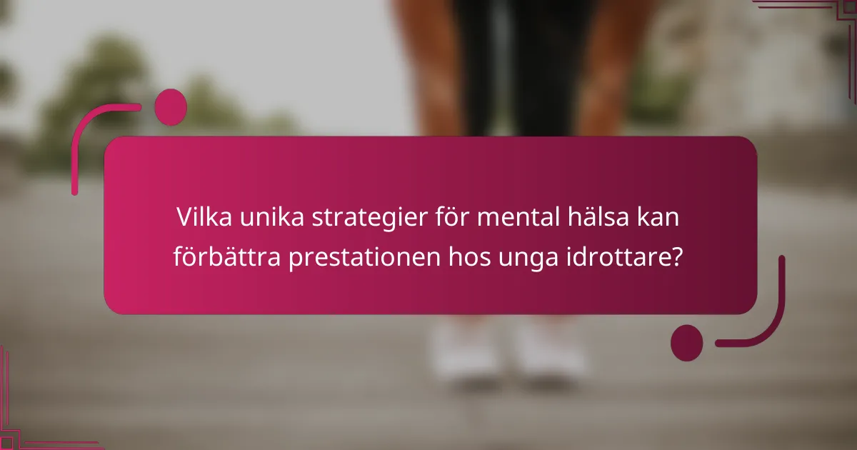 Vilka unika strategier för mental hälsa kan förbättra prestationen hos unga idrottare?