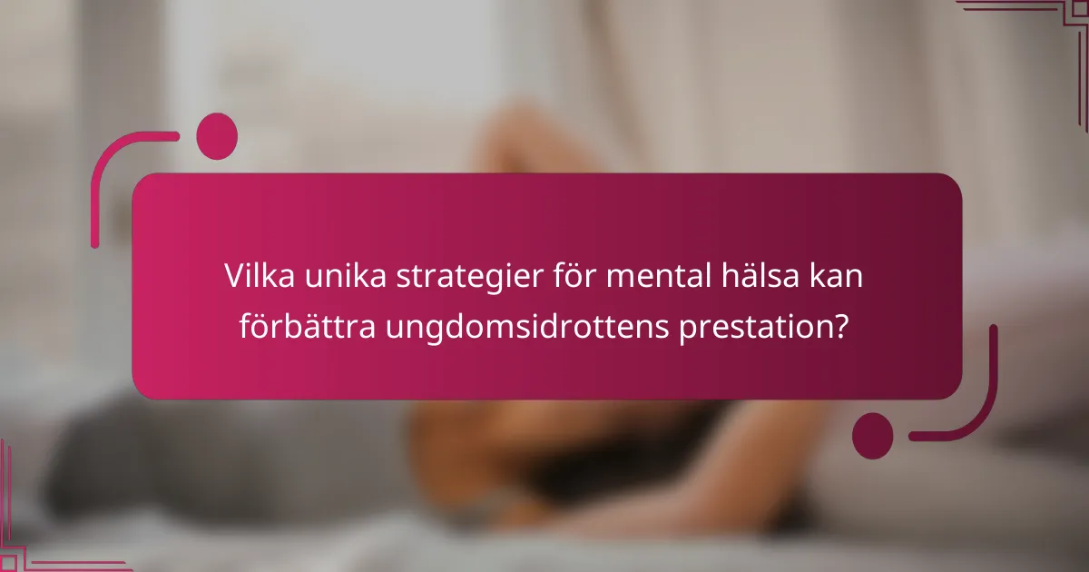 Vilka unika strategier för mental hälsa kan förbättra ungdomsidrottens prestation?