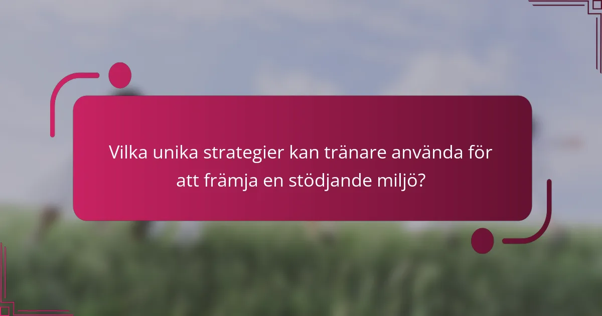 Vilka unika strategier kan tränare använda för att främja en stödjande miljö?