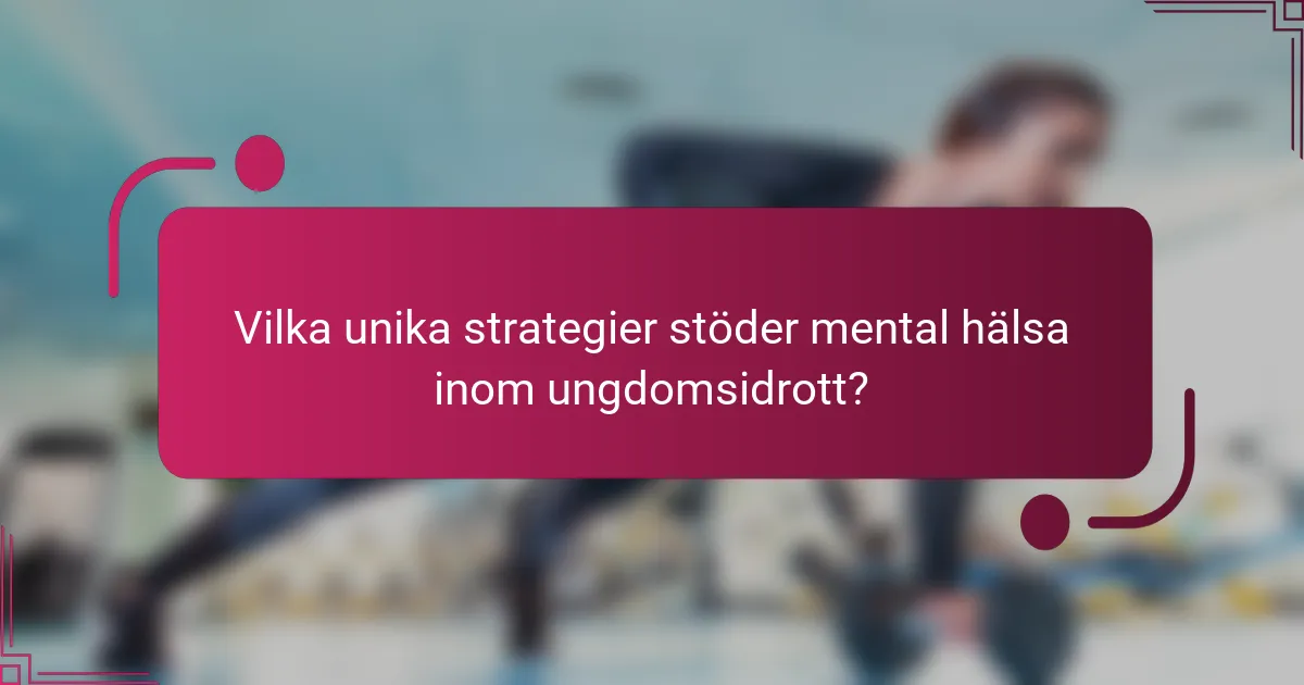 Vilka unika strategier stöder mental hälsa inom ungdomsidrott?