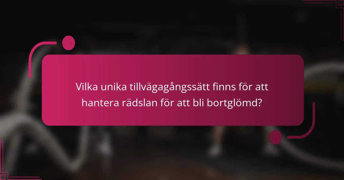 Vilka unika tillvägagångssätt finns för att hantera rädslan för att bli bortglömd?