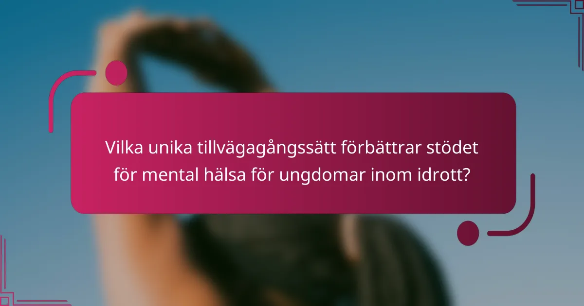 Vilka unika tillvägagångssätt förbättrar stödet för mental hälsa för ungdomar inom idrott?