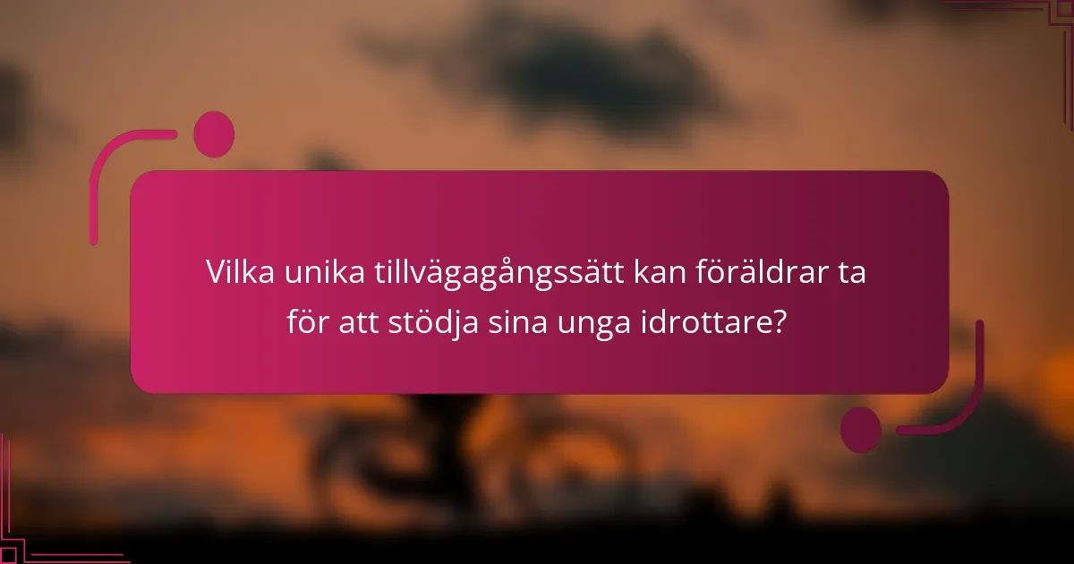 Vilka unika tillvägagångssätt kan föräldrar ta för att stödja sina unga idrottare?