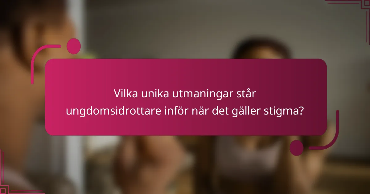 Vilka unika utmaningar står ungdomsidrottare inför när det gäller stigma?