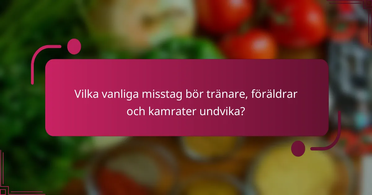 Vilka vanliga misstag bör tränare, föräldrar och kamrater undvika?