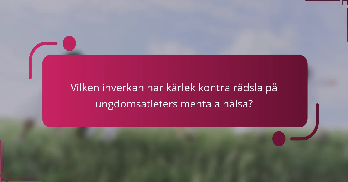 Vilken inverkan har kärlek kontra rädsla på ungdomsatleters mentala hälsa?